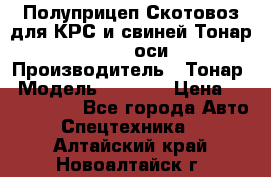 Полуприцеп Скотовоз для КРС и свиней Тонар 9887, 3 оси › Производитель ­ Тонар › Модель ­ 9 887 › Цена ­ 3 240 000 - Все города Авто » Спецтехника   . Алтайский край,Новоалтайск г.